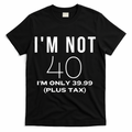 I Am Not 40 Im Only 39.99 Plus Tax 40 Years Old T-Shirt product image 1